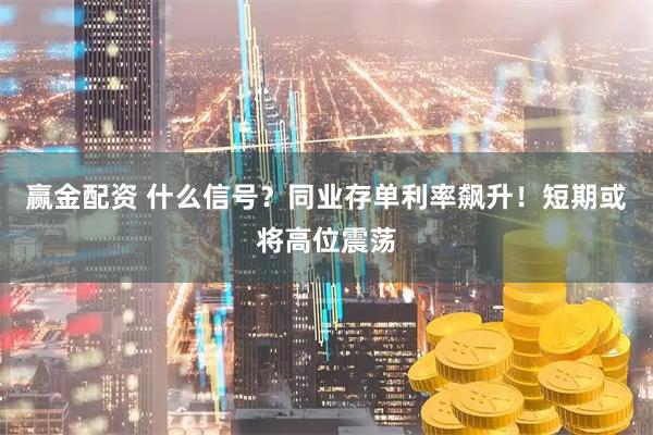 赢金配资 什么信号？同业存单利率飙升！短期或将高位震荡