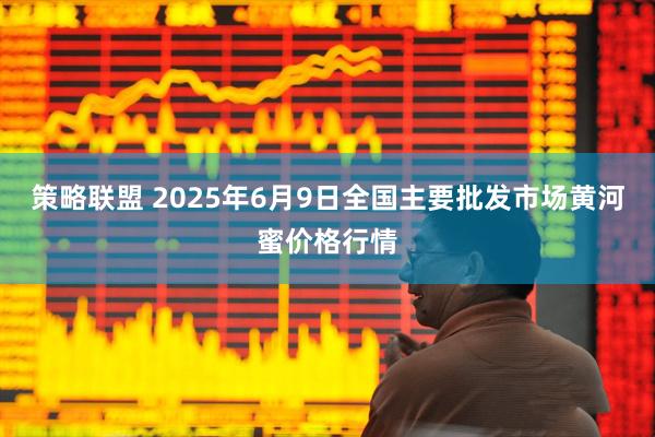 策略联盟 2025年6月9日全国主要批发市场黄河蜜价格行情