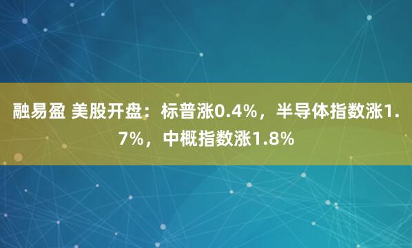 融易盈 美股开盘：标普涨0.4%，半导体指数涨1.7%，中概指数涨1.8%
