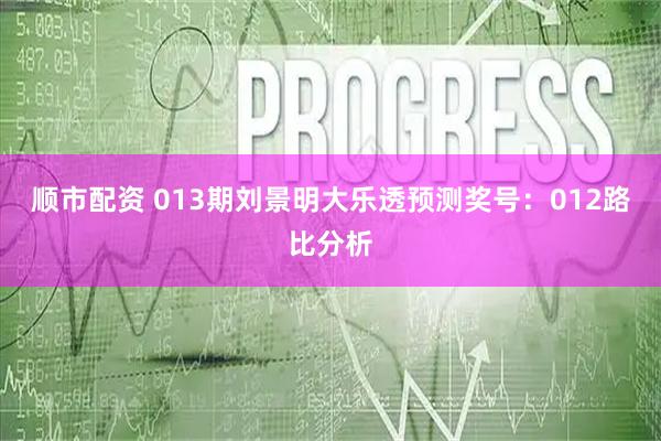 顺市配资 013期刘景明大乐透预测奖号：012路比分析