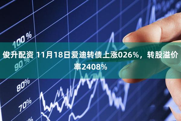 俊升配资 11月18日爱迪转债上涨026%，转股溢价率2408%