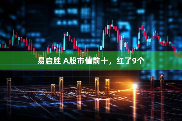 易启胜 A股市值前十，红了9个